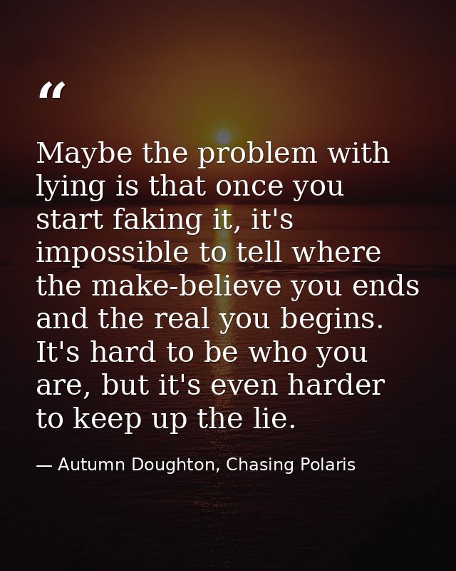 Maybe the problem with lying is that once you start faking it, it's impossible to tell where the make-believe you ends a — Autumn Doughton, Chasing Polaris