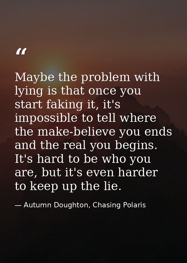 Maybe the problem with lying is that once you start faking it, it's impossible to tell where the make-believe you ends a — Autumn Doughton, Chasing Polaris