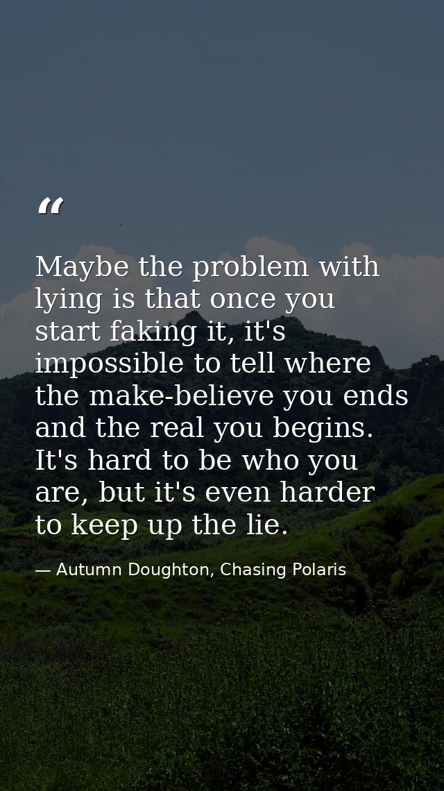 Maybe the problem with lying is that once you start faking it, it's impossible to tell where the make-believe you ends a — Autumn Doughton, Chasing Polaris