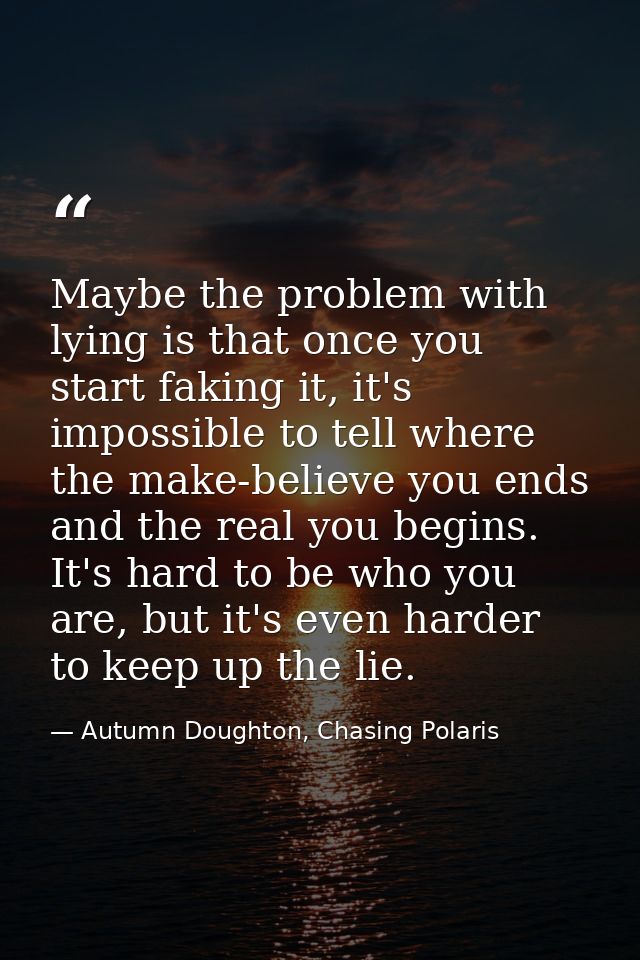 Maybe the problem with lying is that once you start faking it, it's impossible to tell where the make-believe you ends a — Autumn Doughton, Chasing Polaris