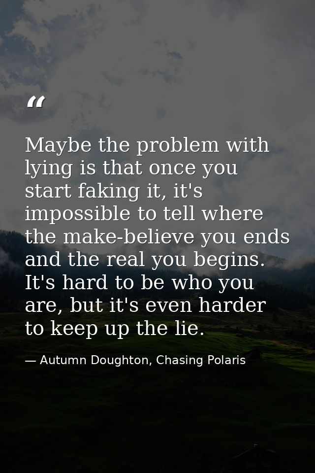 Maybe the problem with lying is that once you start faking it, it's impossible to tell where the make-believe you ends a — Autumn Doughton, Chasing Polaris