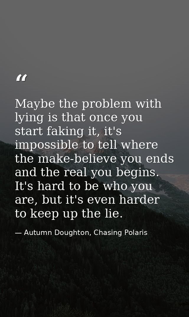 Maybe the problem with lying is that once you start faking it, it's impossible to tell where the make-believe you ends a — Autumn Doughton, Chasing Polaris