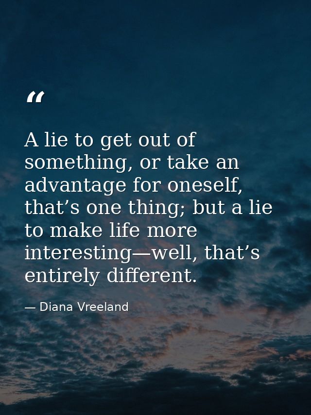 A lie to get out of something, or take an advantage for oneself, that’s one thing; but a lie to make life more interesti — Diana Vreeland