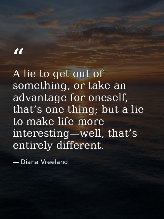 A lie to get out of something, or take an advantage for oneself, that’s one thing; but a lie to make life more interesti — Diana Vreeland