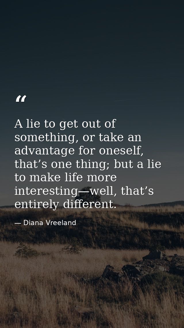 A lie to get out of something, or take an advantage for oneself, that’s one thing; but a lie to make life more interesti — Diana Vreeland