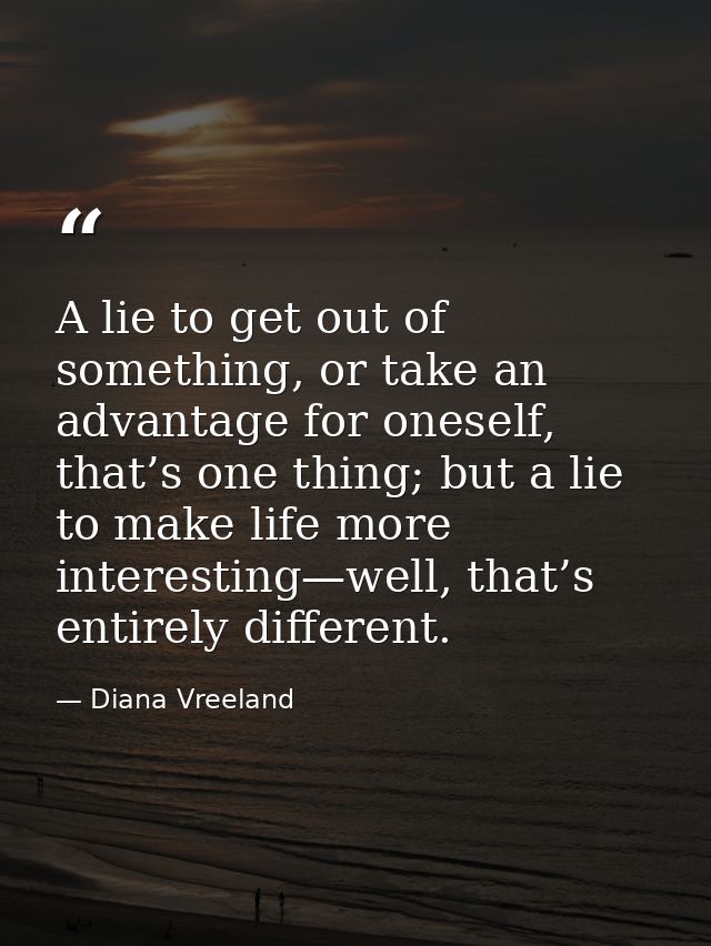 A lie to get out of something, or take an advantage for oneself, that’s one thing; but a lie to make life more interesti — Diana Vreeland