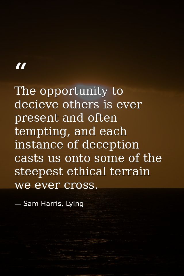 The opportunity to decieve others is ever present and often tempting, and each instance of deception casts us onto some  — Sam Harris, Lying