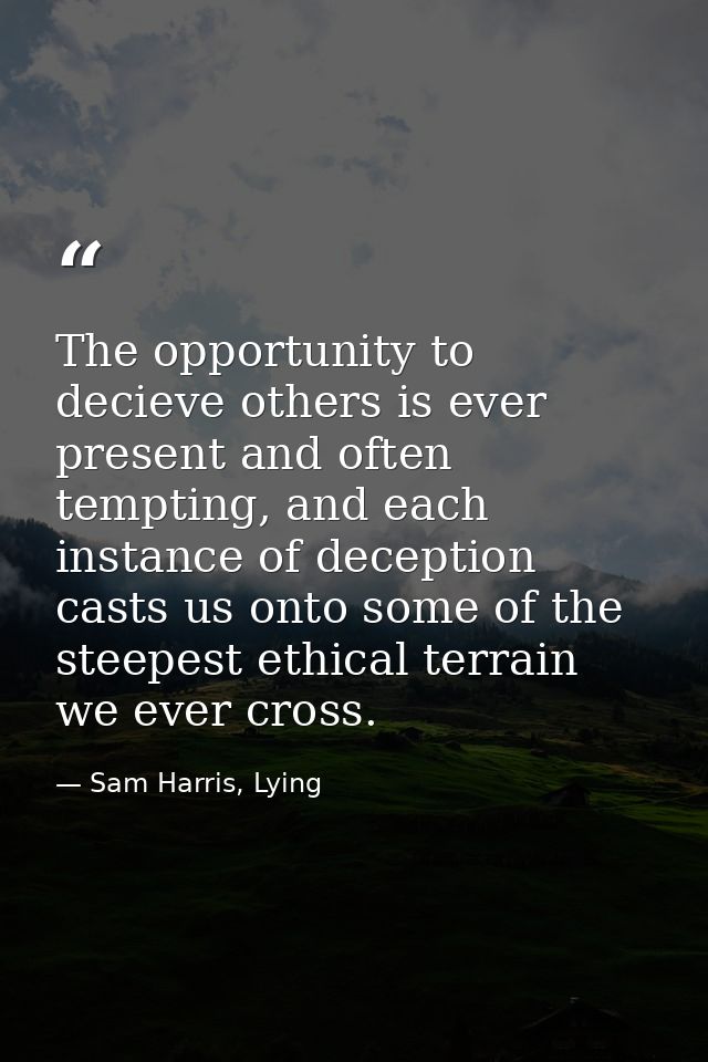 The opportunity to decieve others is ever present and often tempting, and each instance of deception casts us onto some  — Sam Harris, Lying