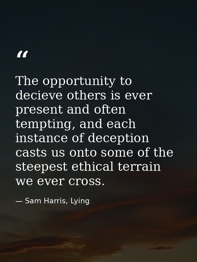 The opportunity to decieve others is ever present and often tempting, and each instance of deception casts us onto some  — Sam Harris, Lying