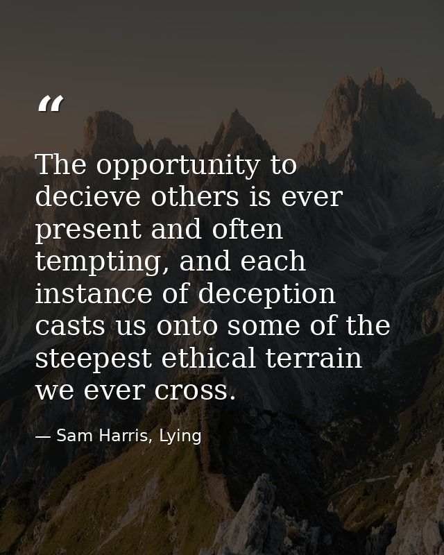 The opportunity to decieve others is ever present and often tempting, and each instance of deception casts us onto some  — Sam Harris, Lying