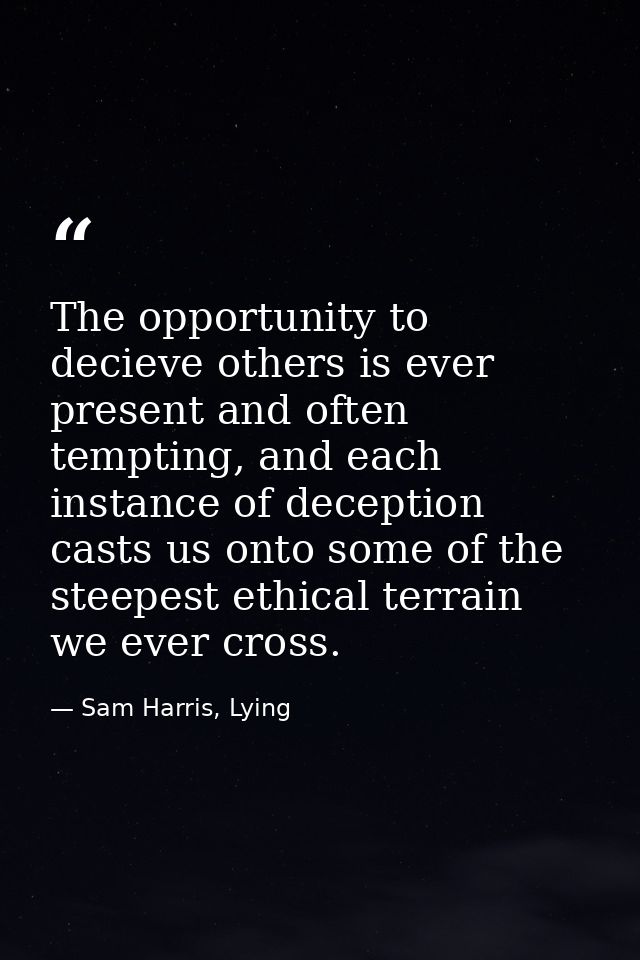 The opportunity to decieve others is ever present and often tempting, and each instance of deception casts us onto some  — Sam Harris, Lying