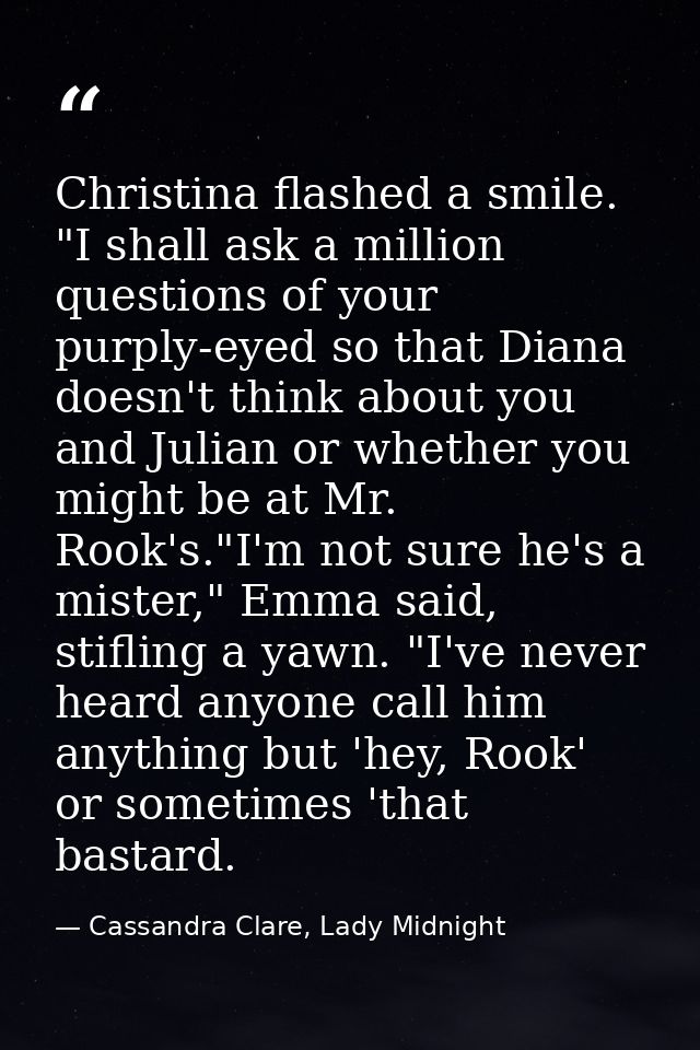 Christina flashed a smile. "I shall ask a million questions of your purply-eyed so that Diana doesn't think about you an — Cassandra Clare, Lady Midnight