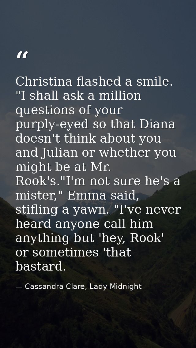 Christina flashed a smile. "I shall ask a million questions of your purply-eyed so that Diana doesn't think about you an — Cassandra Clare, Lady Midnight