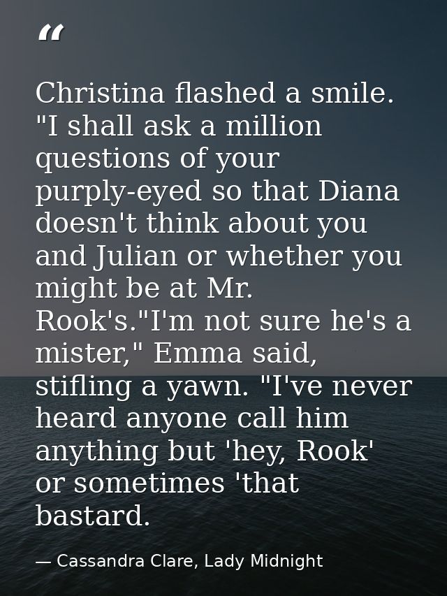 Christina flashed a smile. "I shall ask a million questions of your purply-eyed so that Diana doesn't think about you an — Cassandra Clare, Lady Midnight