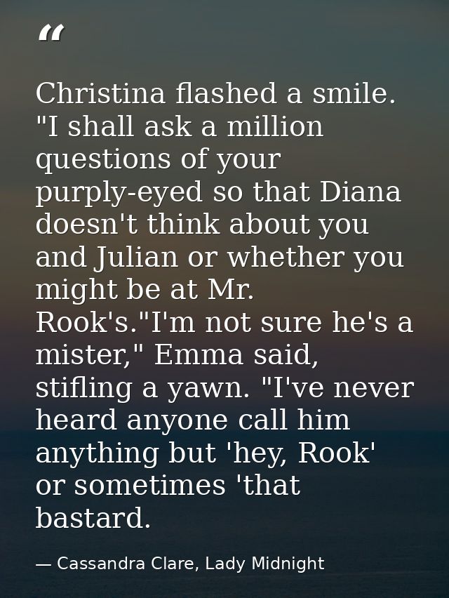 Christina flashed a smile. "I shall ask a million questions of your purply-eyed so that Diana doesn't think about you an — Cassandra Clare, Lady Midnight