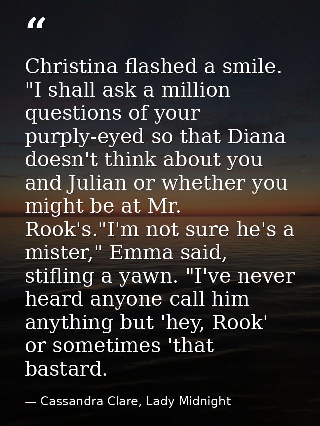 Christina flashed a smile. "I shall ask a million questions of your purply-eyed so that Diana doesn't think about you an — Cassandra Clare, Lady Midnight