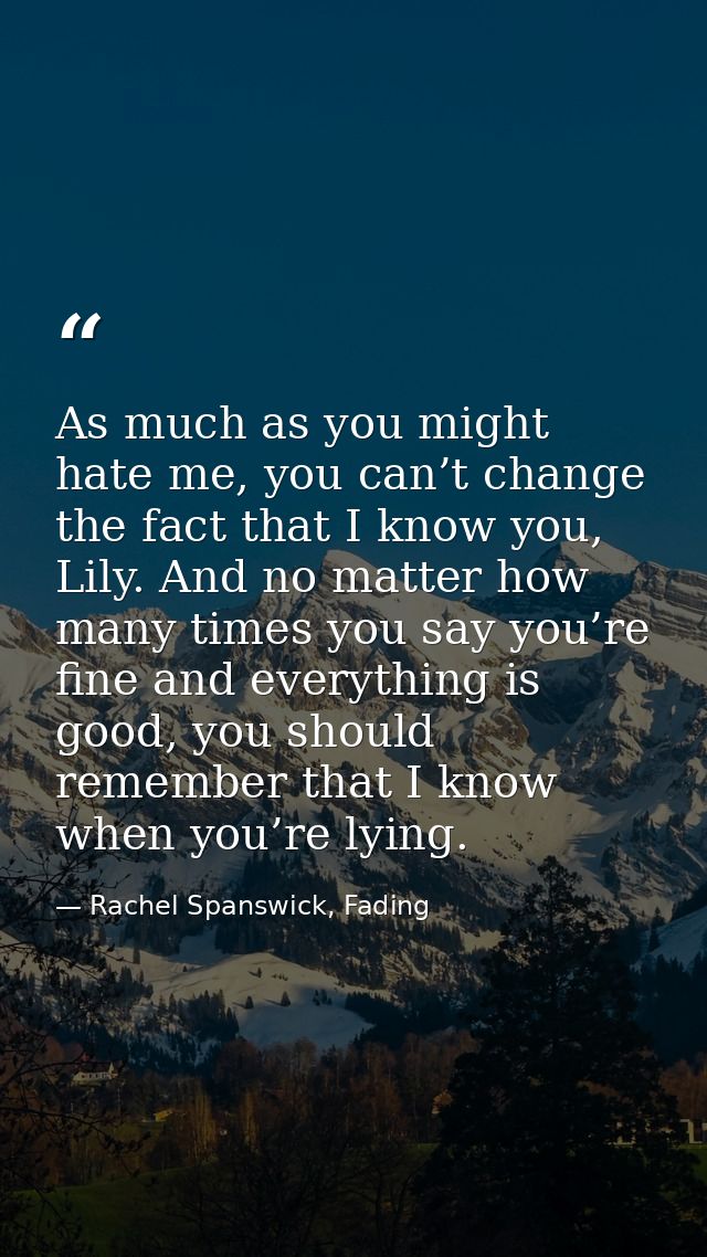As much as you might hate me, you can’t change the fact that I know you, Lily. And no matter how many times you say you’ — Rachel Spanswick, Fading