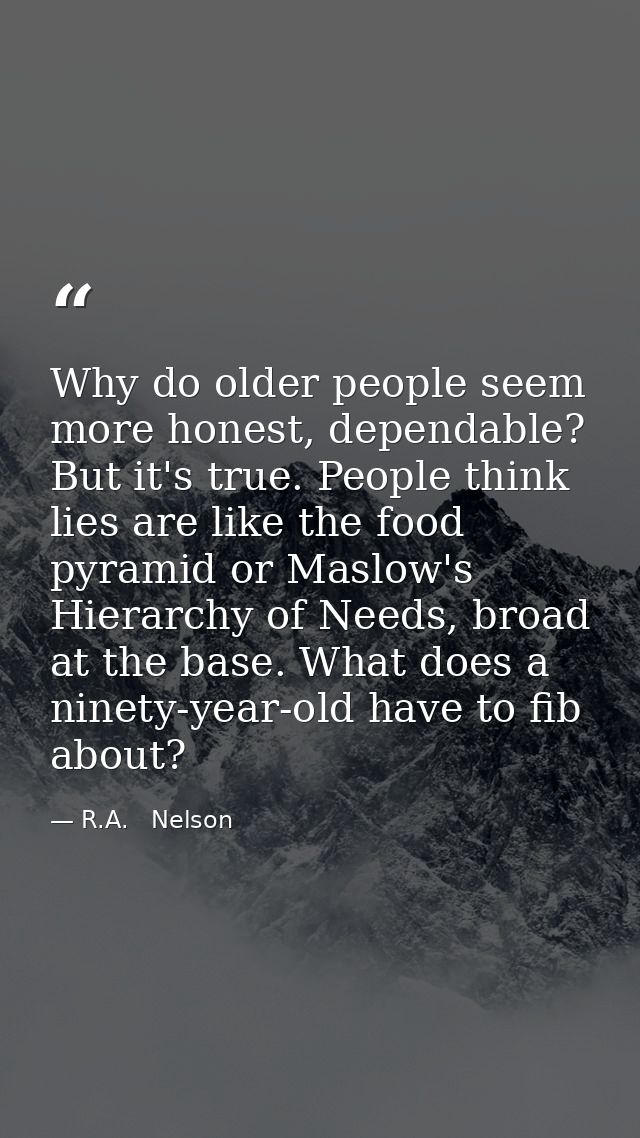 Why do older people seem more honest, dependable? But it's true. People think lies are like the food pyramid or Maslow's — R.A.   Nelson