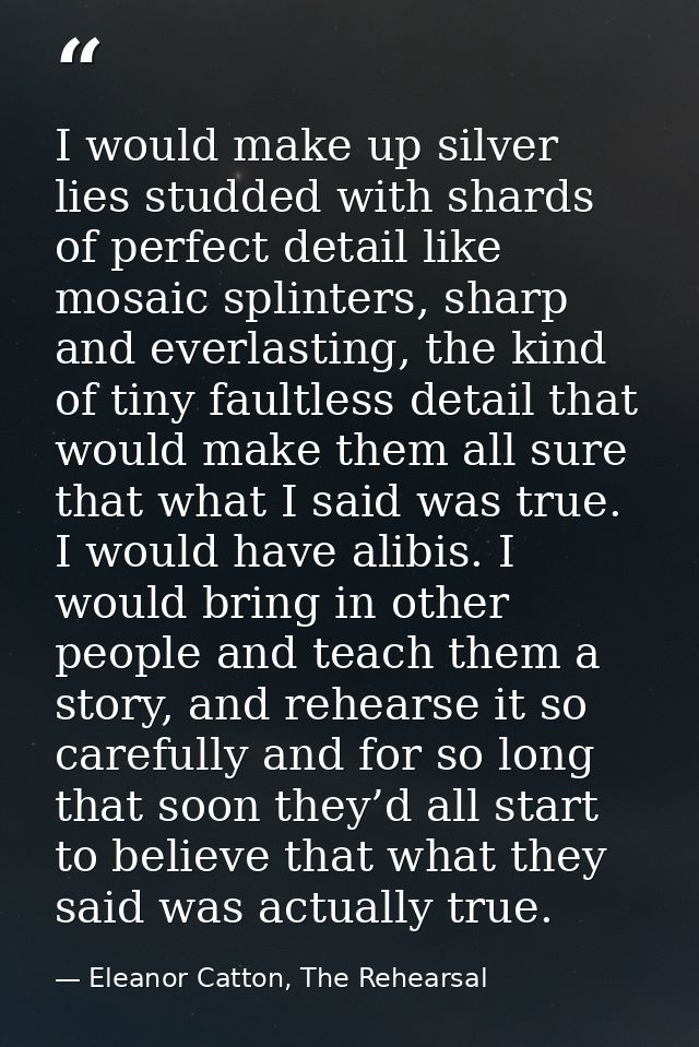I would make up silver lies studded with shards of perfect detail like mosaic splinters, sharp and everlasting, the kind — Eleanor Catton, The Rehearsal