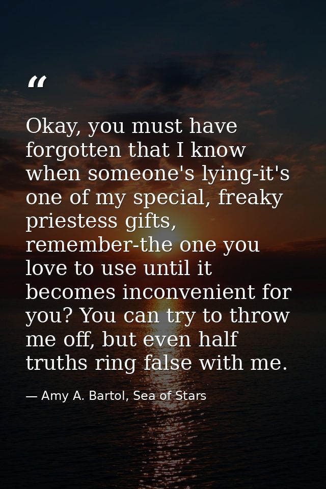 Okay, you must have forgotten that I know when someone's lying-it's one of my special, freaky priestess gifts, remember- — Amy A. Bartol, Sea of Stars