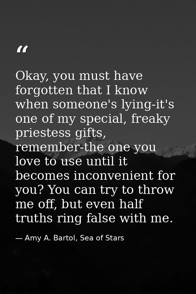Okay, you must have forgotten that I know when someone's lying-it's one of my special, freaky priestess gifts, remember- — Amy A. Bartol, Sea of Stars