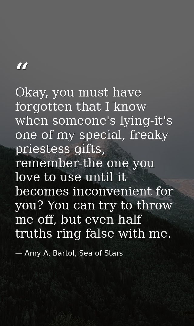 Okay, you must have forgotten that I know when someone's lying-it's one of my special, freaky priestess gifts, remember- — Amy A. Bartol, Sea of Stars