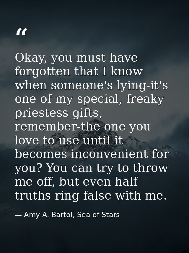 Okay, you must have forgotten that I know when someone's lying-it's one of my special, freaky priestess gifts, remember- — Amy A. Bartol, Sea of Stars