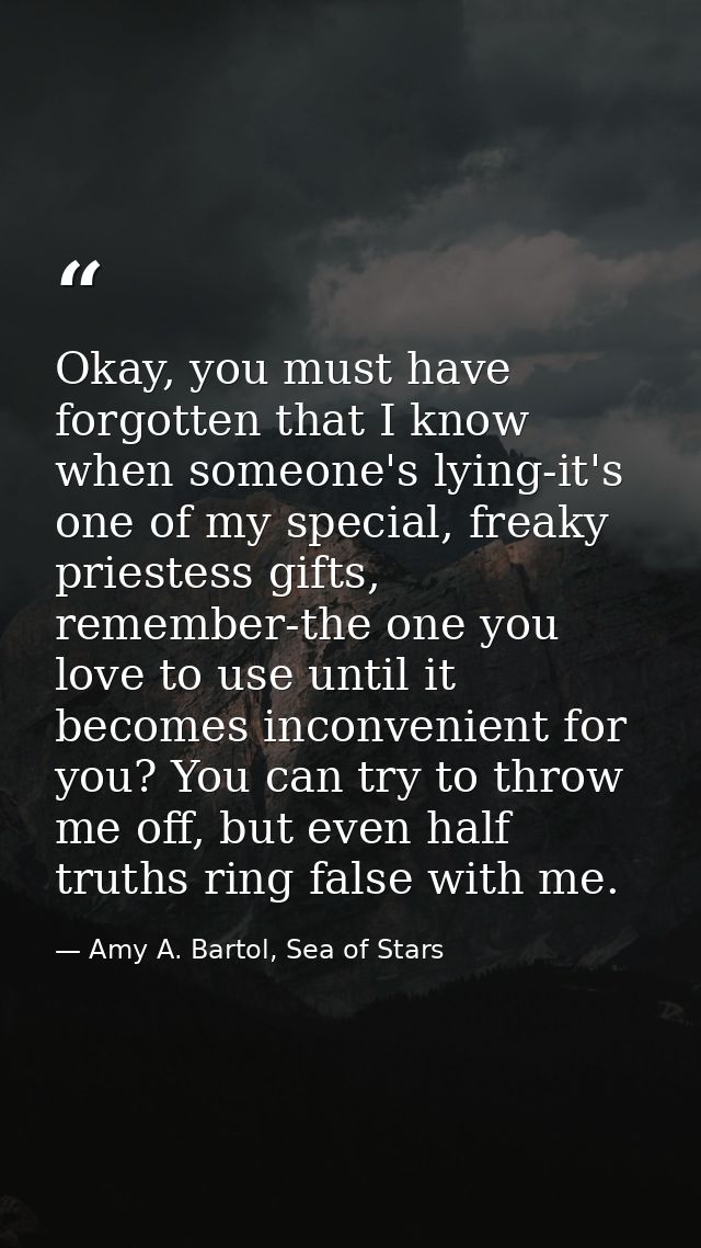 Okay, you must have forgotten that I know when someone's lying-it's one of my special, freaky priestess gifts, remember- — Amy A. Bartol, Sea of Stars