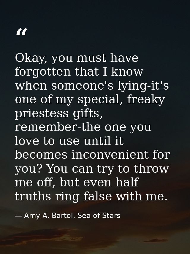 Okay, you must have forgotten that I know when someone's lying-it's one of my special, freaky priestess gifts, remember- — Amy A. Bartol, Sea of Stars