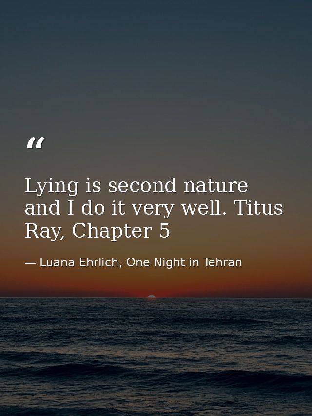 Lying is second nature and I do it very well. Titus Ray, Chapter 5 — Luana Ehrlich, One Night in Tehran