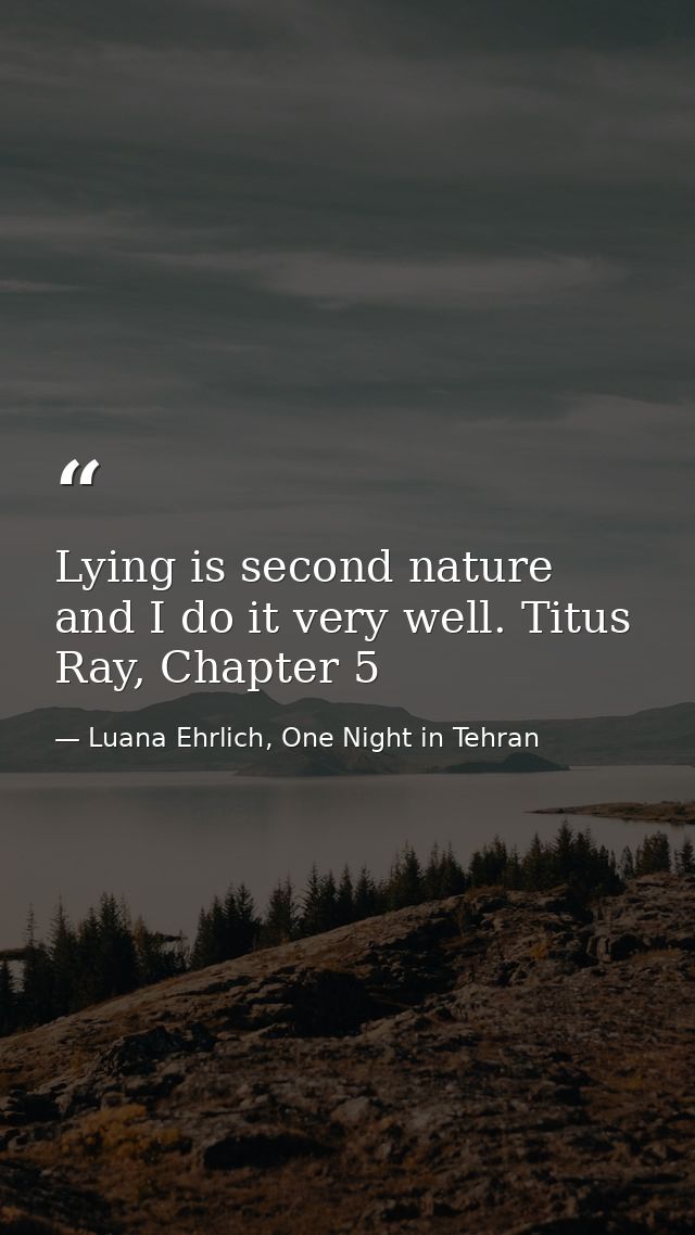 Lying is second nature and I do it very well. Titus Ray, Chapter 5 — Luana Ehrlich, One Night in Tehran