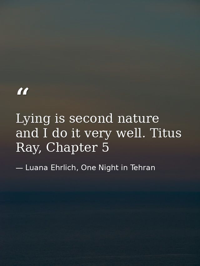 Lying is second nature and I do it very well. Titus Ray, Chapter 5 — Luana Ehrlich, One Night in Tehran