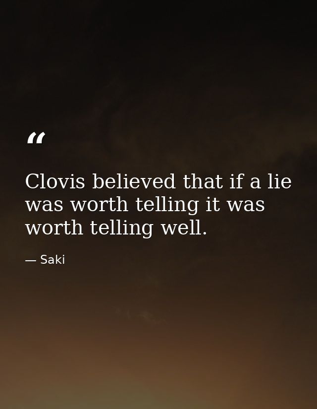 Clovis believed that if a lie was worth telling it was worth telling well. — Saki