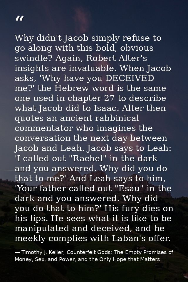 Why didn't Jacob simply refuse to go along with this bold, obvious swindle? Again, Robert Alter's insights are invaluabl — Timothy J. Keller, Counterfeit Gods: The Empty Promises of Money, Sex, and Power, and the Only Hope that Matters