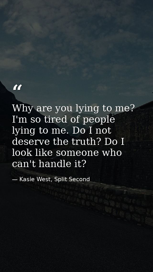 Why are you lying to me? I'm so tired of people lying to me. Do I not deserve the truth? Do I look like someone who can' — Kasie West, Split Second