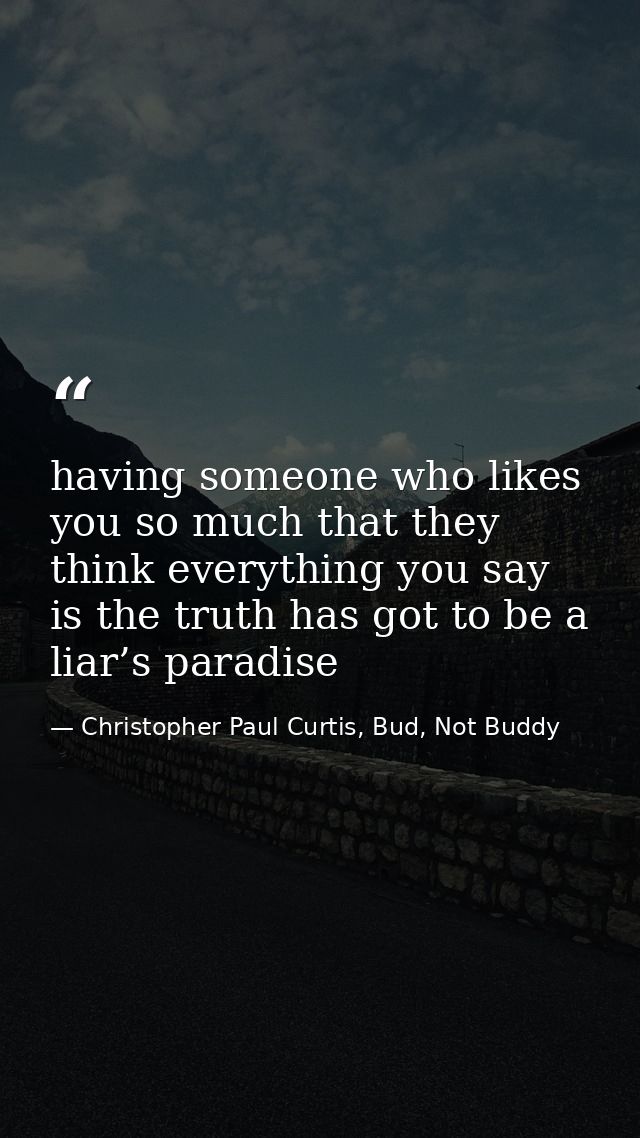 having someone who likes you so much that they think everything you say is the truth has got to be a liar’s paradise — Christopher Paul Curtis, Bud, Not Buddy