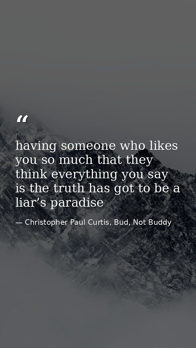 having someone who likes you so much that they think everything you say is the truth has got to be a liar’s paradise — Christopher Paul Curtis, Bud, Not Buddy