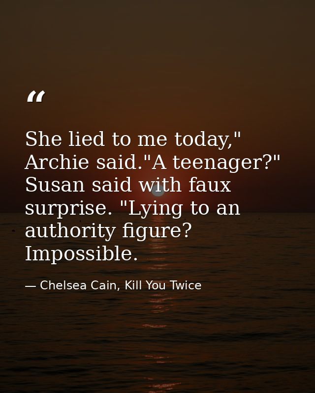 She lied to me today," Archie said."A teenager?" Susan said with faux surprise. "Lying to an authority figure? Impossibl — Chelsea Cain, Kill You Twice