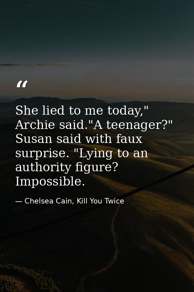 She lied to me today," Archie said."A teenager?" Susan said with faux surprise. "Lying to an authority figure? Impossibl — Chelsea Cain, Kill You Twice