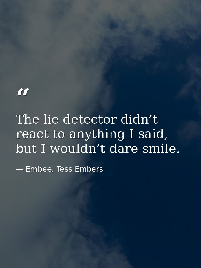 The lie detector didn’t react to anything I said, but I wouldn’t dare smile. — Embee, Tess Embers