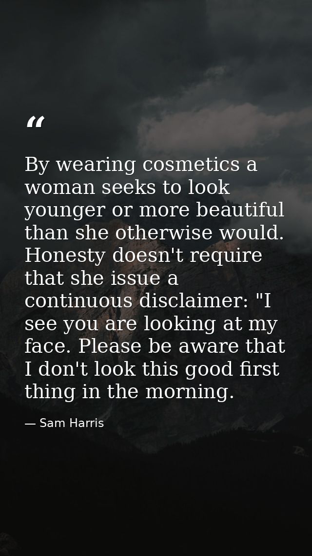 By wearing cosmetics a woman seeks to look younger or more beautiful than she otherwise would. Honesty doesn't require t — Sam Harris