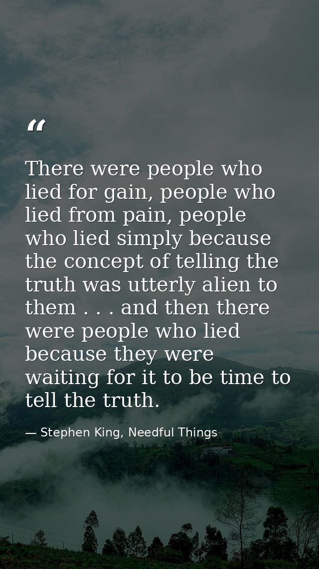 There were people who lied for gain, people who lied from pain, people who lied simply because the concept of telling th — Stephen King, Needful Things