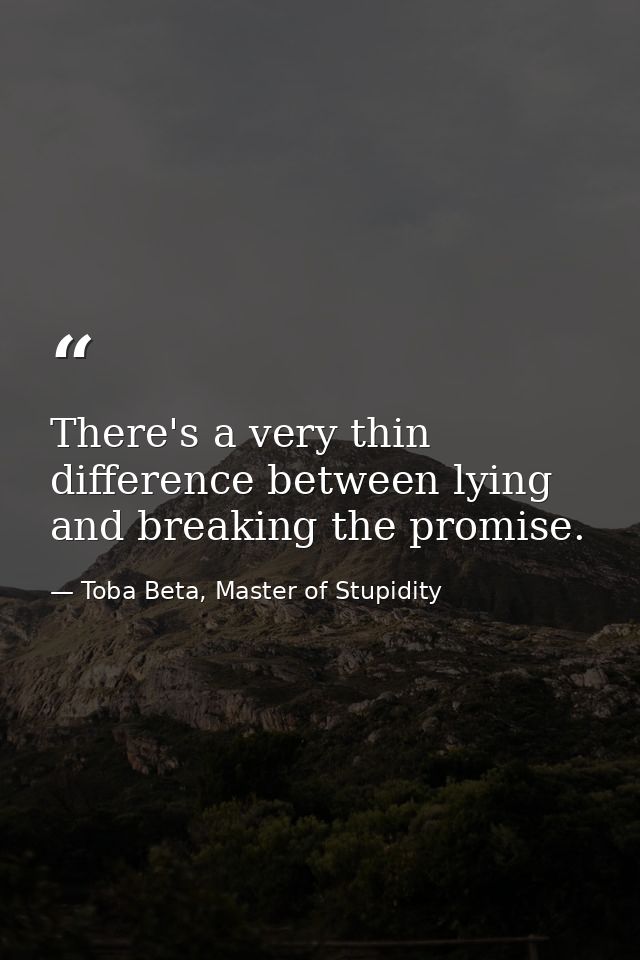 There's a very thin difference between lying and breaking the promise. — Toba Beta, Master of Stupidity
