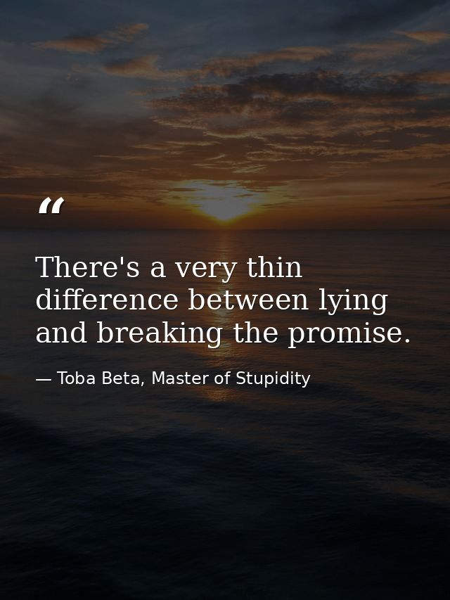 There's a very thin difference between lying and breaking the promise. — Toba Beta, Master of Stupidity