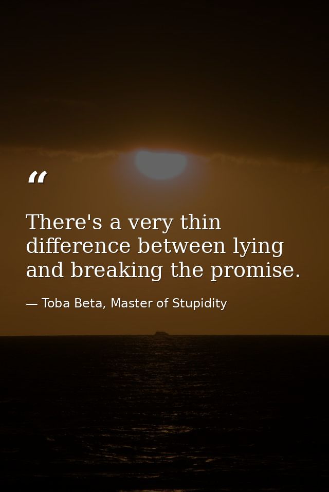 There's a very thin difference between lying and breaking the promise. — Toba Beta, Master of Stupidity