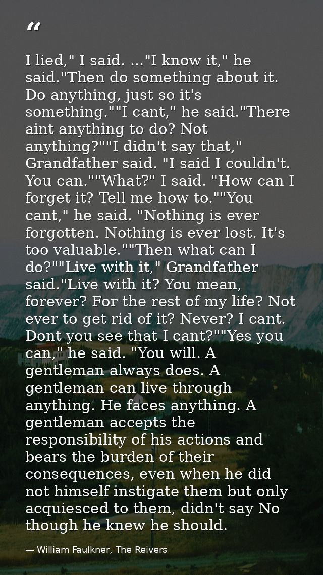I lied," I said. ..."I know it," he said."Then do something about it. Do anything, just so it's something.""I cant," he  — William Faulkner, The Reivers