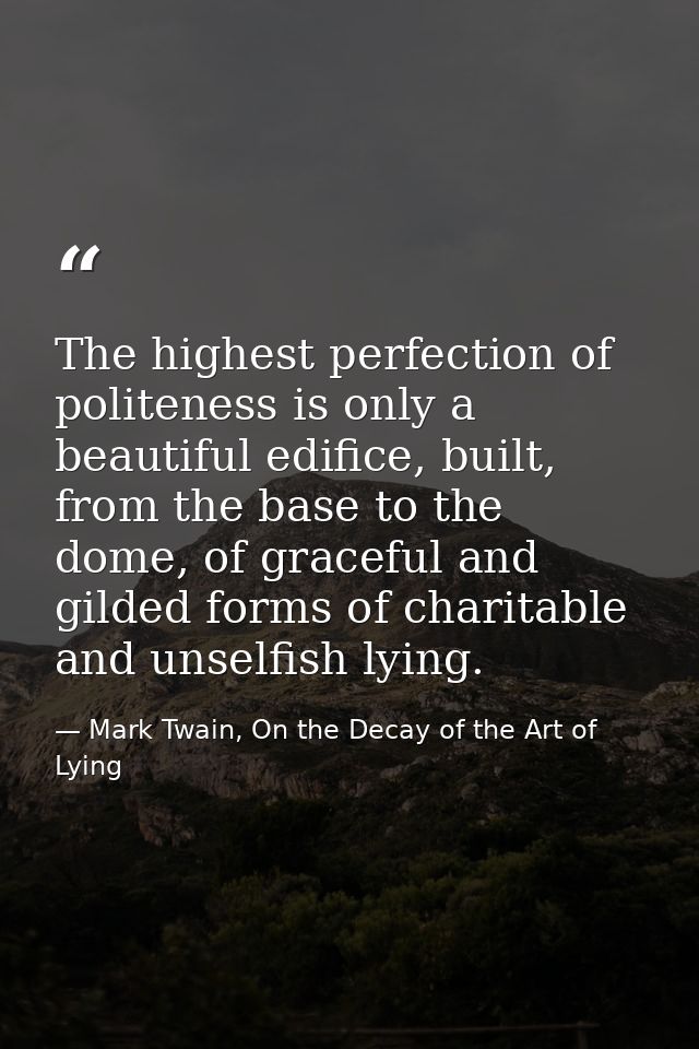 The highest perfection of politeness is only a beautiful edifice, built, from the base to the dome, of graceful and gild — Mark Twain, On the Decay of the Art of Lying