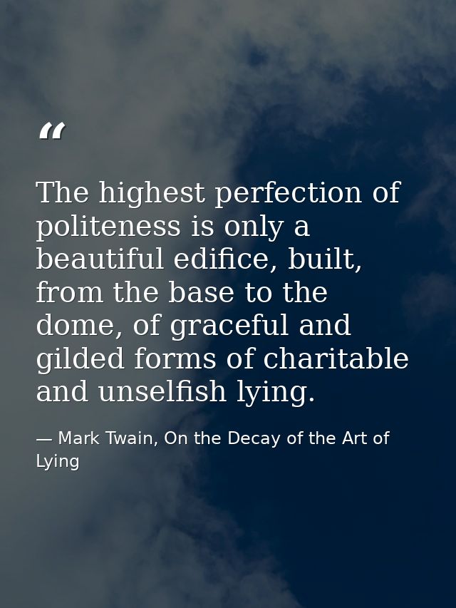 The highest perfection of politeness is only a beautiful edifice, built, from the base to the dome, of graceful and gild — Mark Twain, On the Decay of the Art of Lying