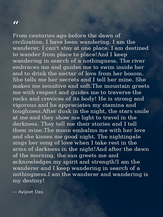 From centuries ago before the dawn of civilization, I have been wandering. I am the wanderer. I can't stay at one place. — Avijeet Das