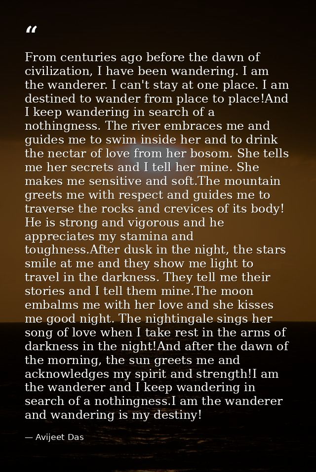 From centuries ago before the dawn of civilization, I have been wandering. I am the wanderer. I can't stay at one place. — Avijeet Das